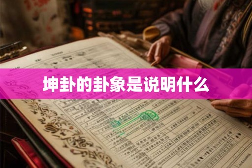 坤卦的卦象是说明什么 坤卦的卦象是说明什么