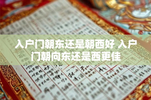 入户门朝东还是朝西好 入户门朝向东还是西更佳
