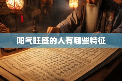 阳气旺盛的人有哪些特征 阳气旺盛的人有哪些特征