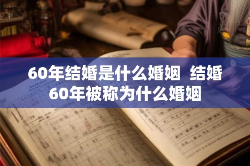 60年结婚是什么婚姻 结婚60年被称为什么婚姻 60年结婚是什么婚姻 结婚60年被称为什么婚姻