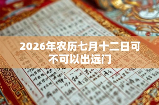 2026年农历七月十二日可不可以出远门