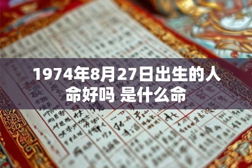 1974年8月27日出生的人命好吗 是什么命
