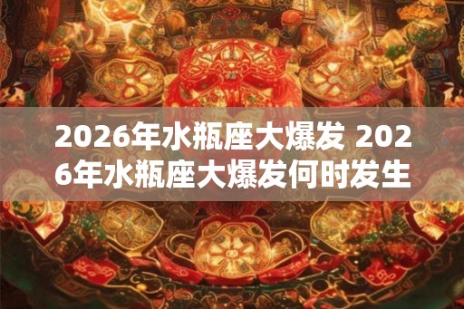 2026年水瓶座大爆发 2026年水瓶座大爆发何时发生