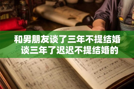和男朋友谈了三年不提结婚  谈三年了迟迟不提结婚的男人