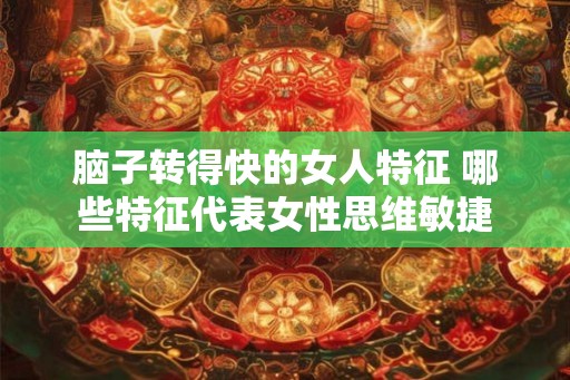 脑子转得快的女人特征 哪些特征代表女性思维敏捷