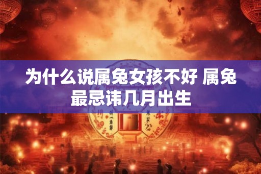 为什么说属兔女孩不好 属兔最忌讳几月出生