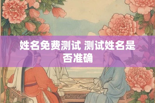 姓名免费测试 测试姓名是否准确