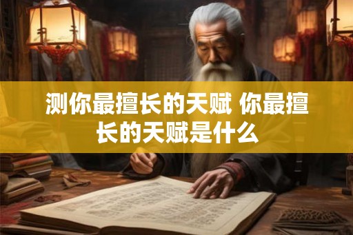 测你最擅长的天赋 你最擅长的天赋是什么