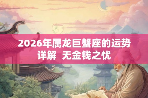 2026年属龙巨蟹座的运势详解  无金钱之忧