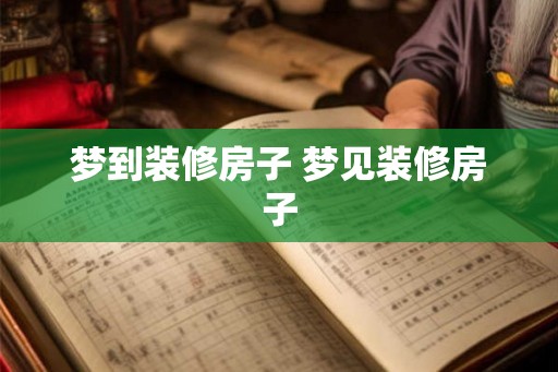 梦到装修房子 梦见装修房子