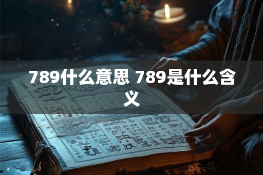 789什么意思 789是什么含义