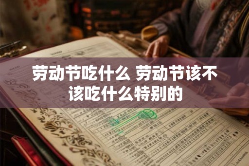 劳动节吃什么 劳动节该不该吃什么特别的
