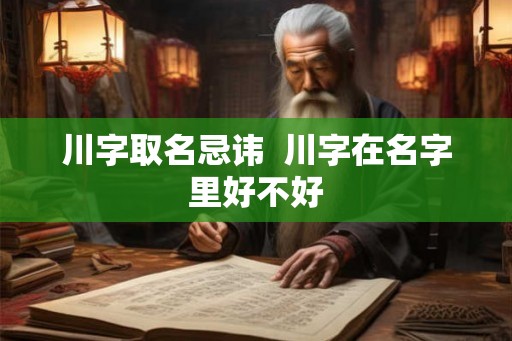 川字取名忌讳  川字在名字里好不好