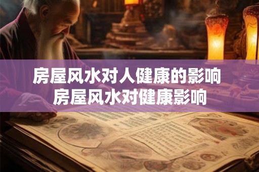 房屋风水对人健康的影响 房屋风水对健康影响