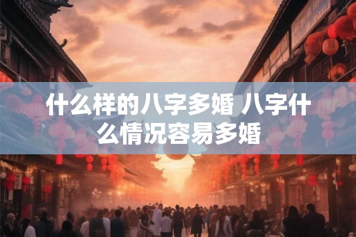 什么样的八字多婚 八字什么情况容易多婚