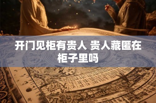 开门见柜有贵人 贵人藏匿在柜子里吗
