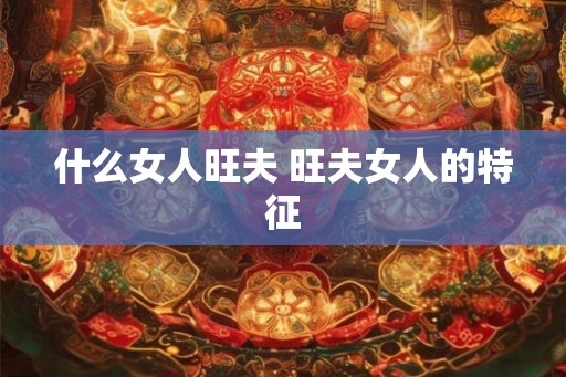 什么女人旺夫 旺夫女人的特征
