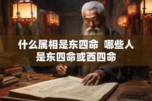 什么属相是东四命  哪些人是东四命或西四命