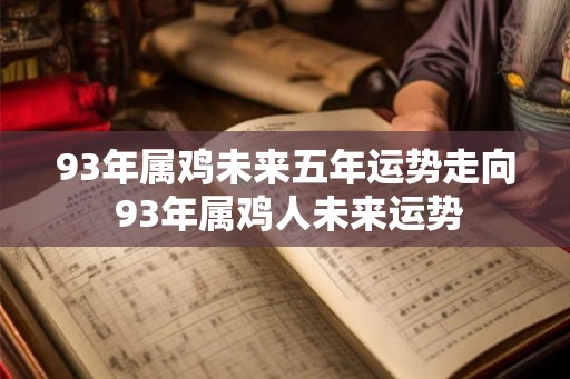 93年属鸡未来五年运势走向 93年属鸡人未来运势