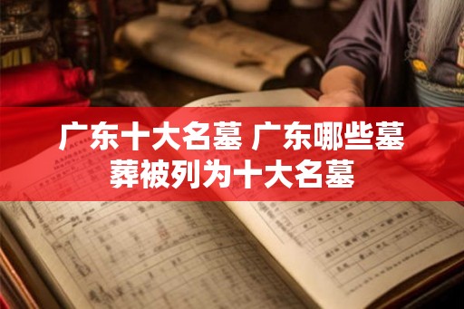 广东十大名墓 广东哪些墓葬被列为十大名墓