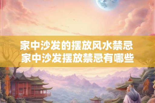 家中沙发的摆放风水禁忌 家中沙发摆放禁忌有哪些