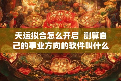天运拟合怎么开启  测算自己的事业方向的软件叫什么
