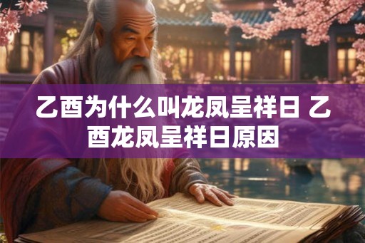 乙酉为什么叫龙凤呈祥日 乙酉龙凤呈祥日原因
