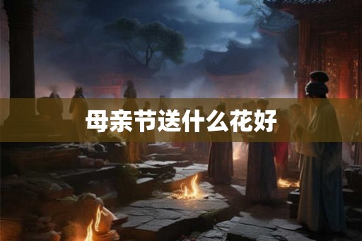 母亲节送什么花好