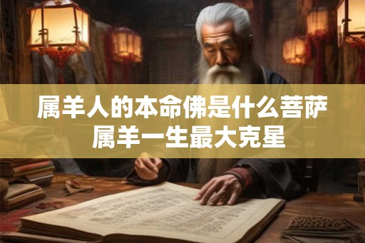 属羊人的本命佛是什么菩萨  属羊一生最大克星