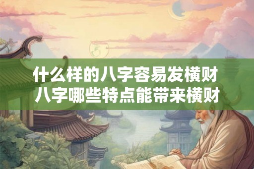 什么样的八字容易发横财 八字哪些特点能带来横财