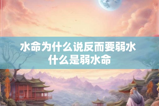 水命为什么说反而要弱水 什么是弱水命