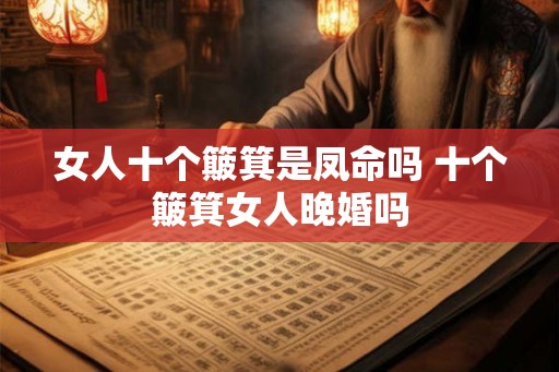女人十个簸箕是凤命吗 十个簸箕女人晚婚吗