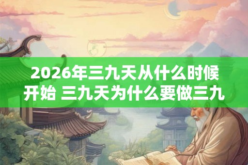 2026年三九天从什么时候开始 三九天为什么要做三九灸