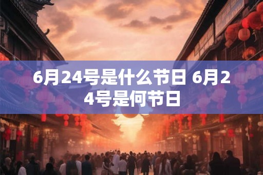 6月24号是什么节日 6月24号是何节日
