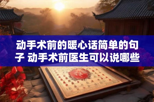 动手术前的暖心话简单的句子 动手术前医生可以说哪些暖心话