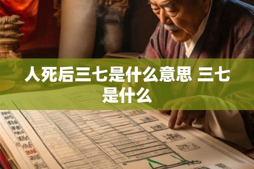 人死后三七是什么意思 三七是什么