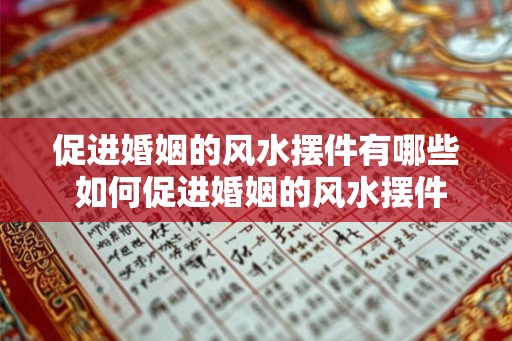 促进婚姻的风水摆件有哪些 如何促进婚姻的风水摆件