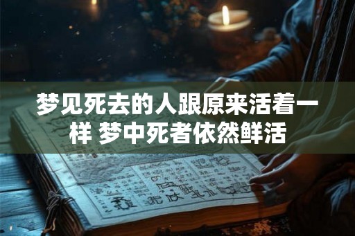 梦见死去的人跟原来活着一样 梦中死者依然鲜活
