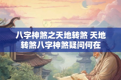 八字神煞之天地转煞 天地转煞八字神煞疑问何在
