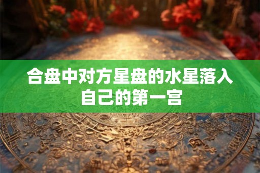 合盘中对方星盘的水星落入自己的第一宫