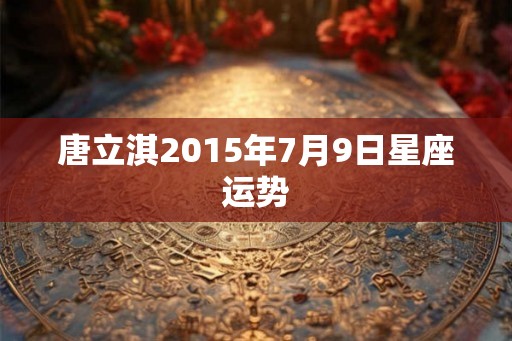 唐立淇2015年7月9日星座运势