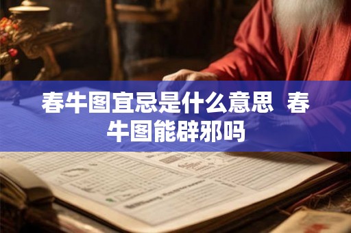 春牛图宜忌是什么意思  春牛图能辟邪吗