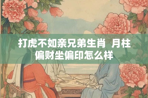 打虎不如亲兄弟生肖  月柱偏财坐偏印怎么样