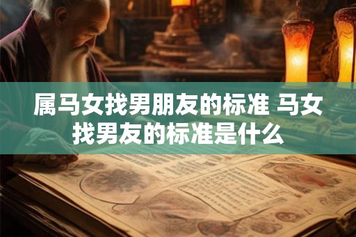 属马女找男朋友的标准 马女找男友的标准是什么