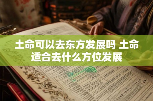 土命可以去东方发展吗 土命适合去什么方位发展
