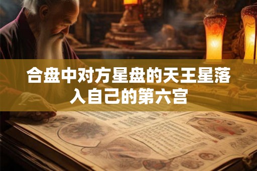 合盘中对方星盘的天王星落入自己的第六宫