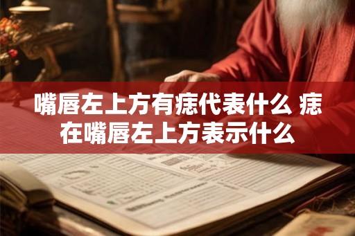 嘴唇左上方有痣代表什么 痣在嘴唇左上方表示什么