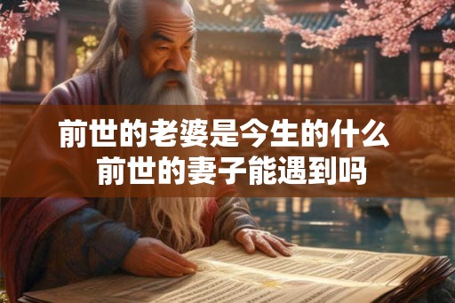 前世的老婆是今生的什么 前世的妻子能遇到吗 前世的老婆是今生的什么 前世的妻子能遇到吗