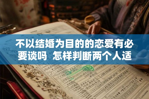 不以结婚为目的的恋爱有必要谈吗  怎样判断两个人适不适合结婚