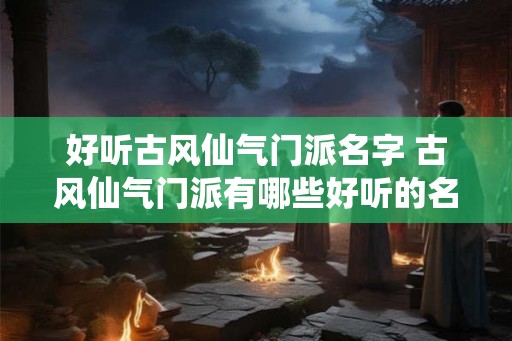 好听古风仙气门派名字 古风仙气门派有哪些好听的名称